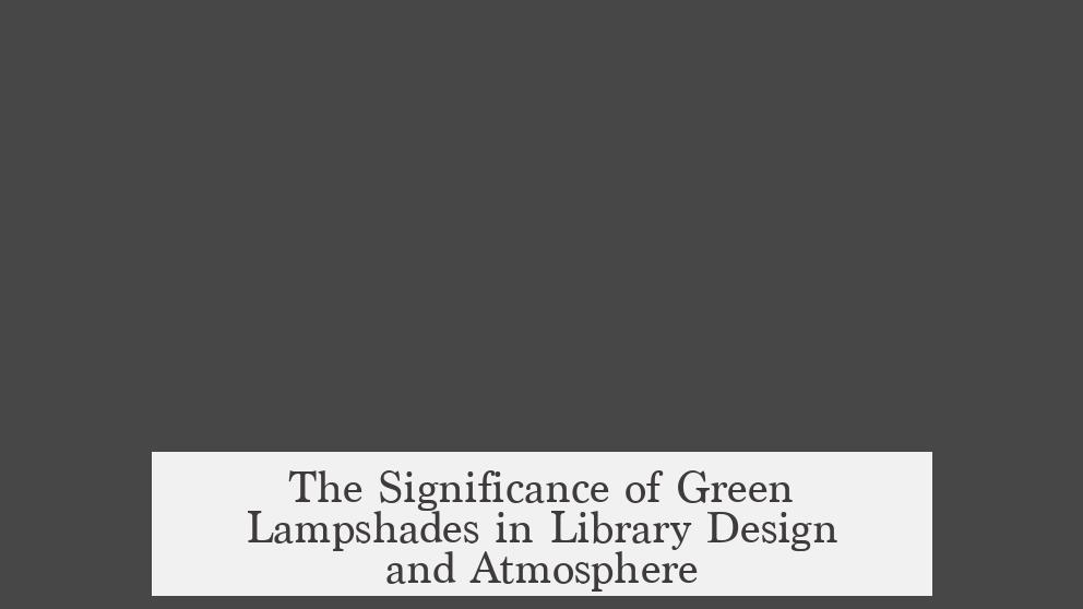 The Significance of Green Lampshades in Library Design and Atmosphere