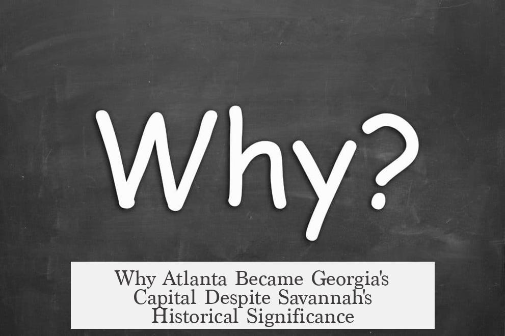 Why Atlanta Became Georgia's Capital Despite Savannah's Historical Significance
