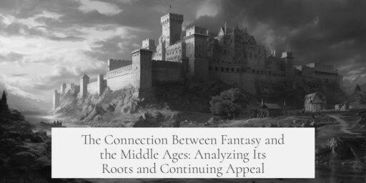 The Connection Between Fantasy and the Middle Ages: Analyzing Its Roots and Continuing Appeal