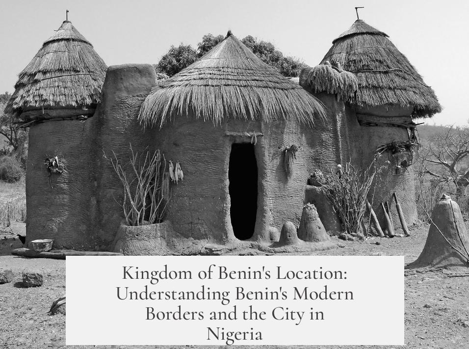 Kingdom of Benin's Location: Understanding Benin's Modern Borders and the City in Nigeria