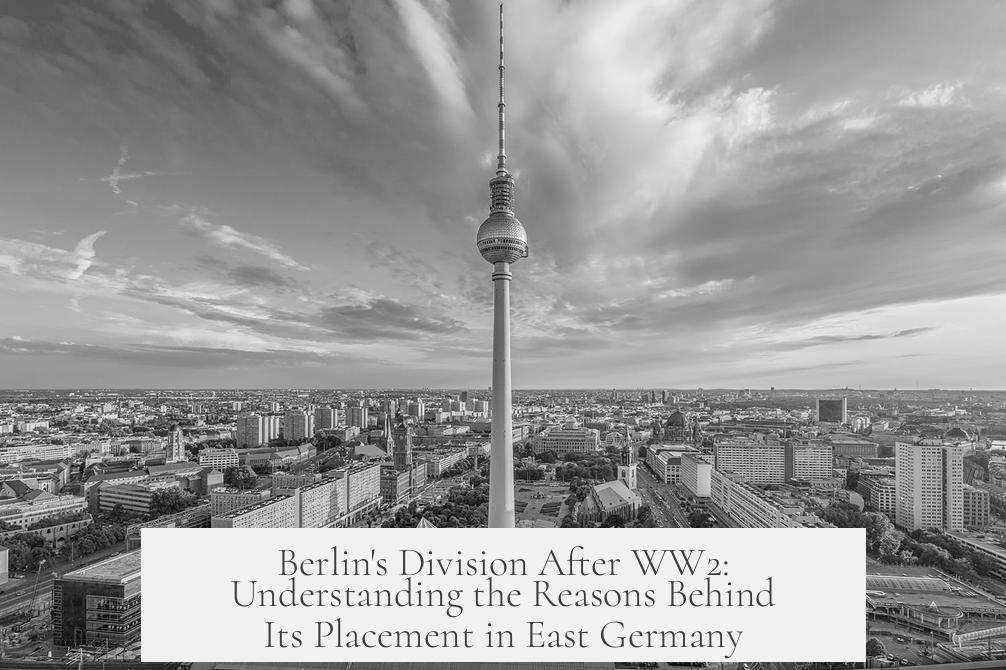 Berlin's Division After WW2: Understanding the Reasons Behind Its Placement in East Germany