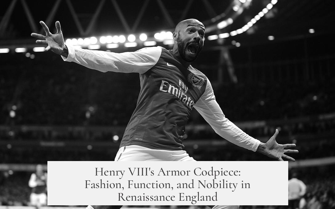 Henry VIII's Armor Codpiece: Fashion, Function, and Nobility in Renaissance England