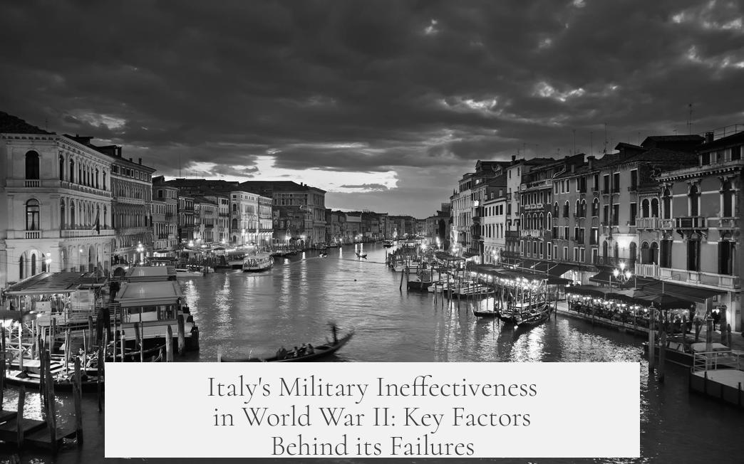 Italy's Military Ineffectiveness in World War II: Key Factors Behind its Failures