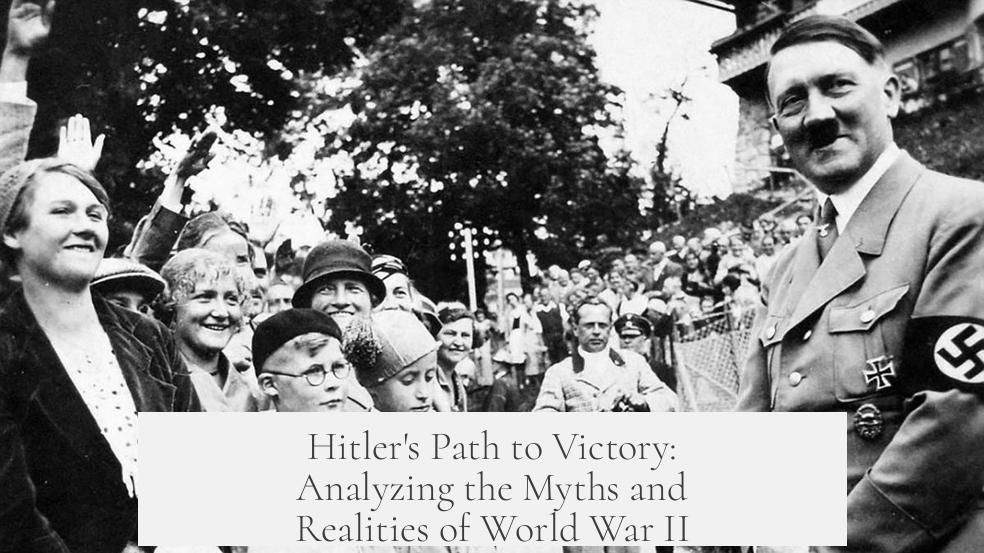Hitler's Path to Victory: Analyzing the Myths and Realities of World War II