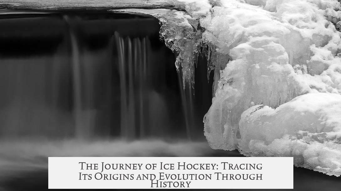 The Journey of Ice Hockey: Tracing Its Origins and Evolution Through History