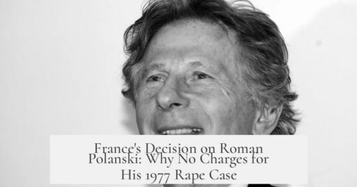 France's Decision on Roman Polanski: Why No Charges for His 1977 Rape Case