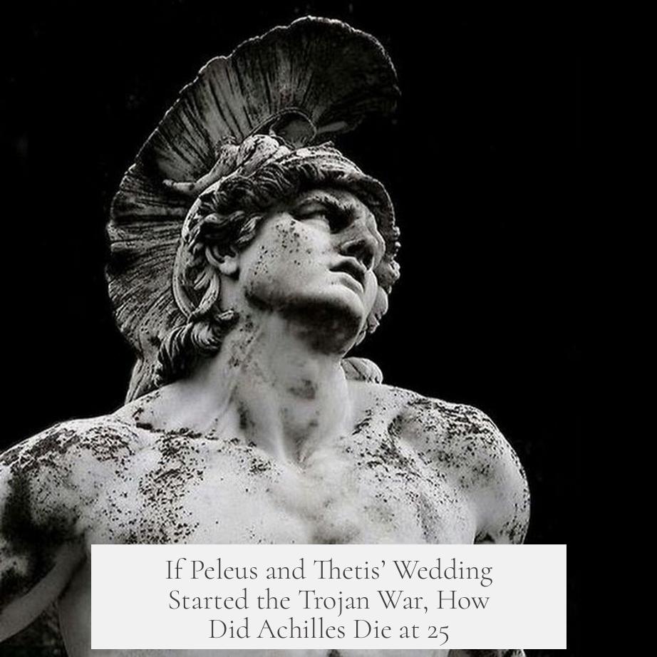 If Peleus and Thetis’ Wedding Started the Trojan War, How Did Achilles Die at 25?