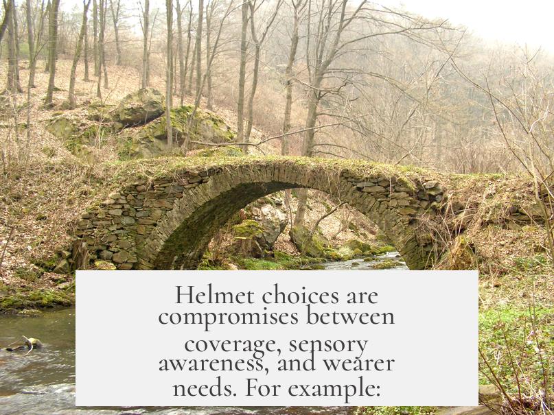 Helmet choices are compromises between coverage, sensory awareness, and wearer needs. For example: