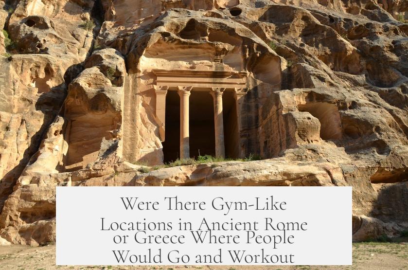 Were There Gym-Like Locations in Ancient Rome or Greece Where People Would Go and Workout?