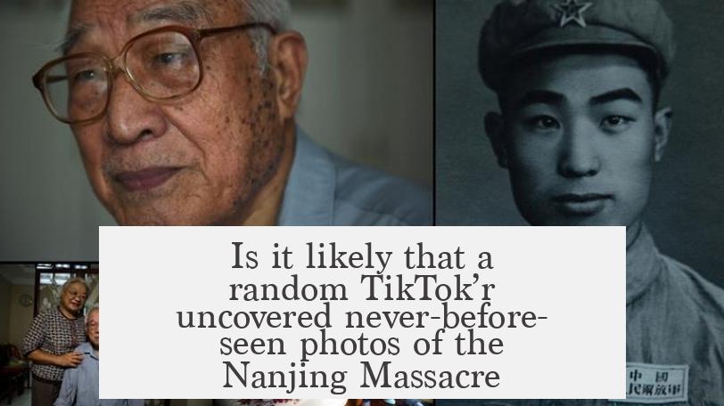 Is it likely that a random TikTok’r uncovered never-before-seen photos of the Nanjing Massacre?