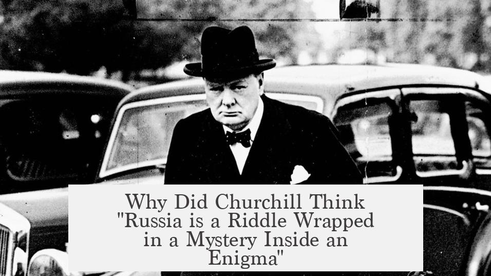 Why Did Churchill Think "Russia is a Riddle Wrapped in a Mystery Inside an Enigma"?