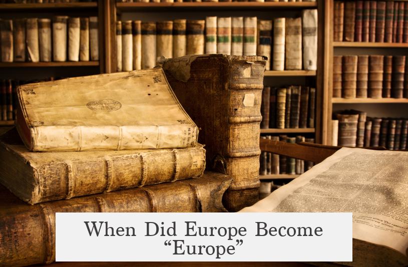 When Did Europe Become “Europe”?