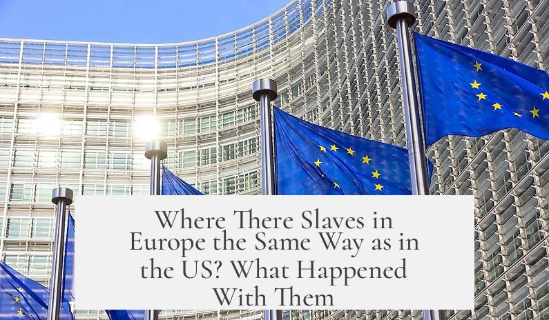 Where There Slaves in Europe the Same Way as in the US? What Happened With Them?