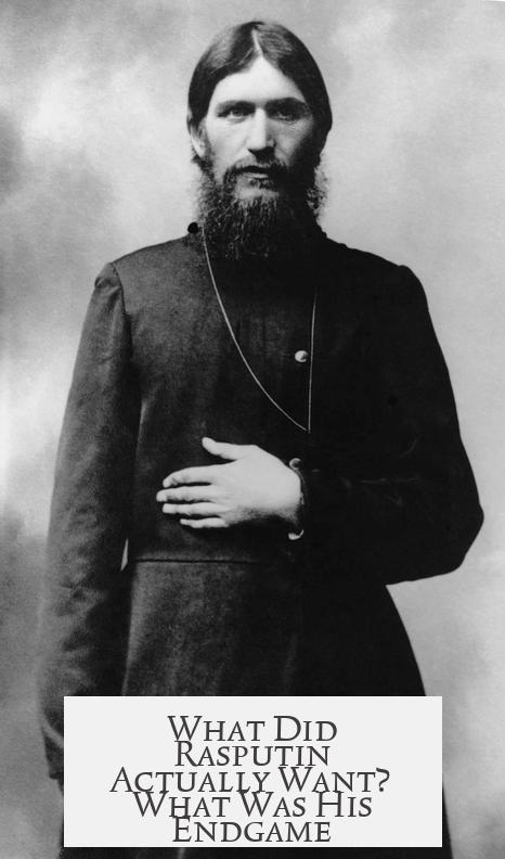 What Did Rasputin Actually Want? What Was His Endgame?