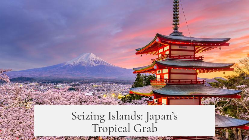 Seizing Islands: Japan’s Tropical Grab