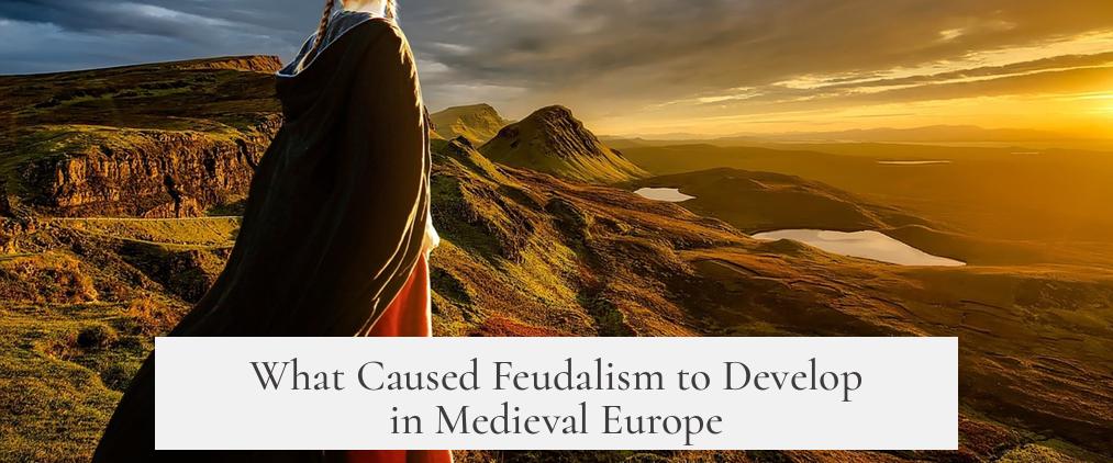 What Caused Feudalism to Develop in Medieval Europe?