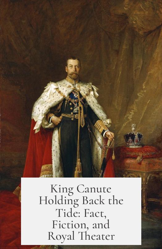 King Canute Holding Back the Tide: Fact, Fiction, and Royal Theater