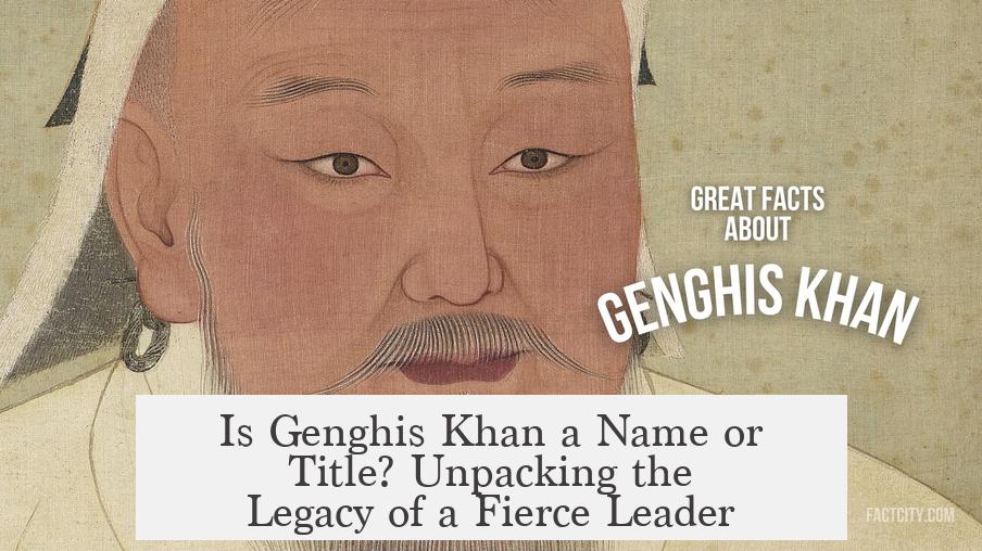 Is Genghis Khan a Name or Title? Unpacking the Legacy of a Fierce Leader