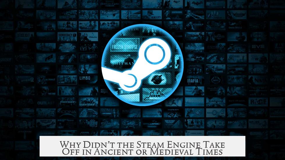 Why Didn’t the Steam Engine Take Off in Ancient or Medieval Times?