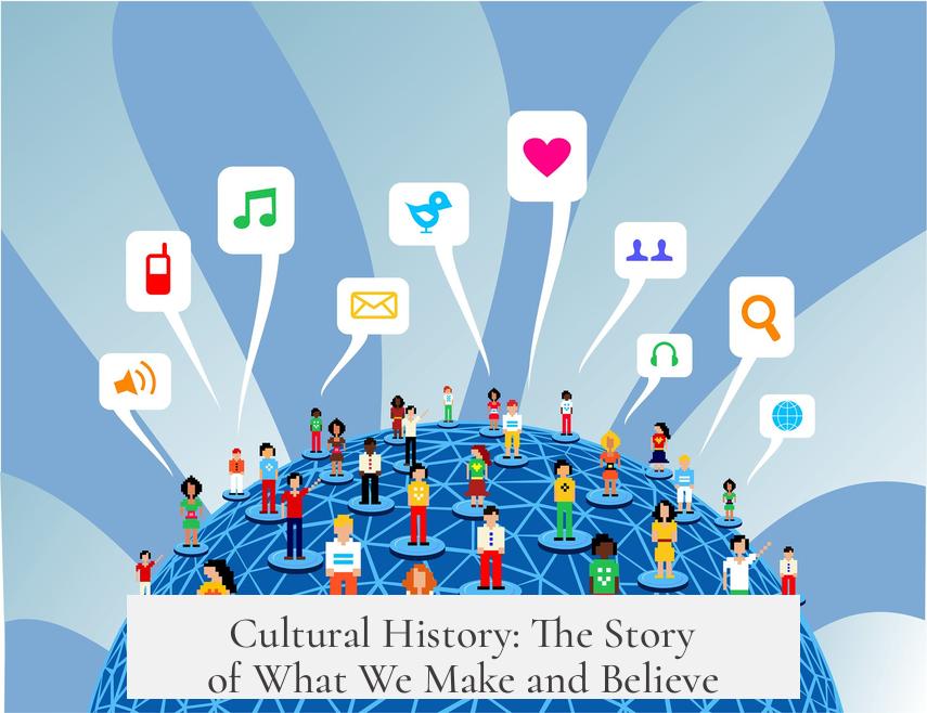 Cultural History: The Story of What We Make and Believe
