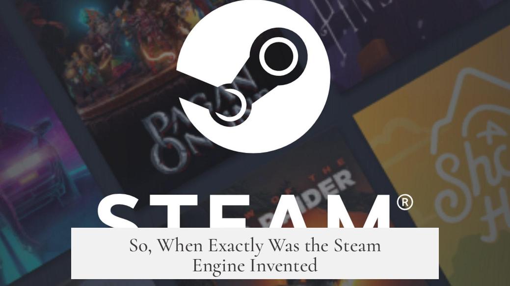 So, When Exactly Was the Steam Engine Invented?