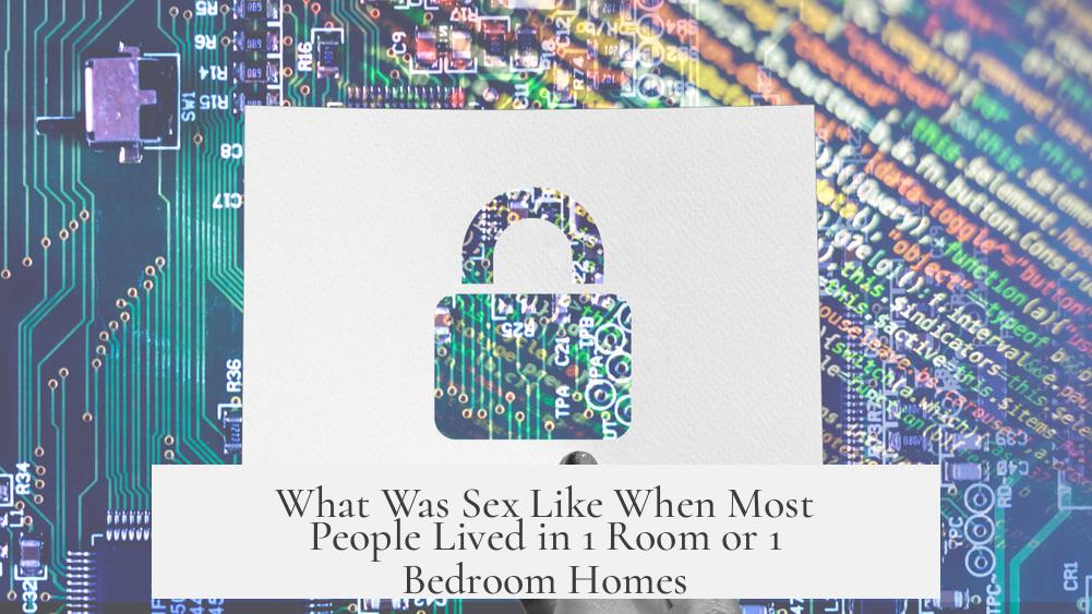 What Was Sex Like When Most People Lived in 1 Room or 1 Bedroom Homes?