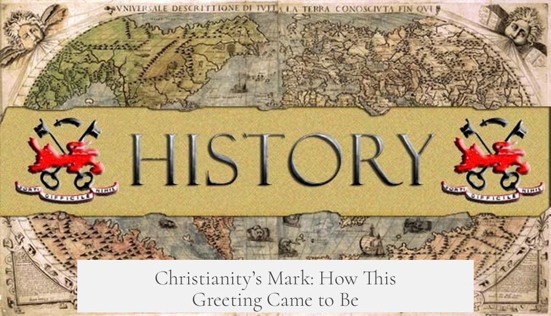 Christianity’s Mark: How This Greeting Came to Be