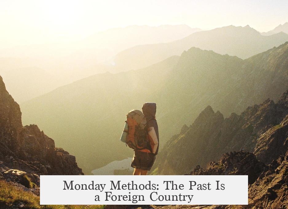Monday Methods: The Past Is a Foreign Country