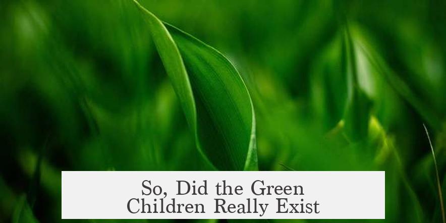 So, Did the Green Children Really Exist?