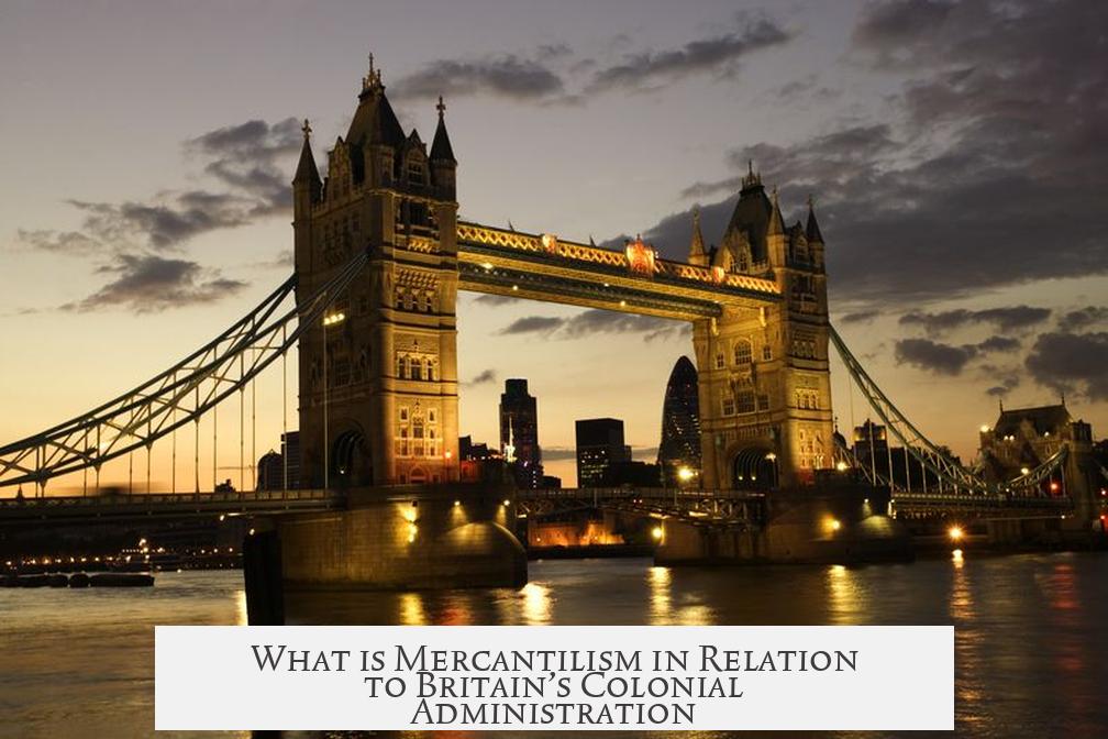 What is Mercantilism in Relation to Britain’s Colonial Administration?