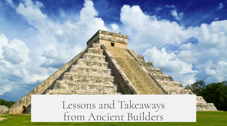 Lessons and Takeaways from Ancient Builders