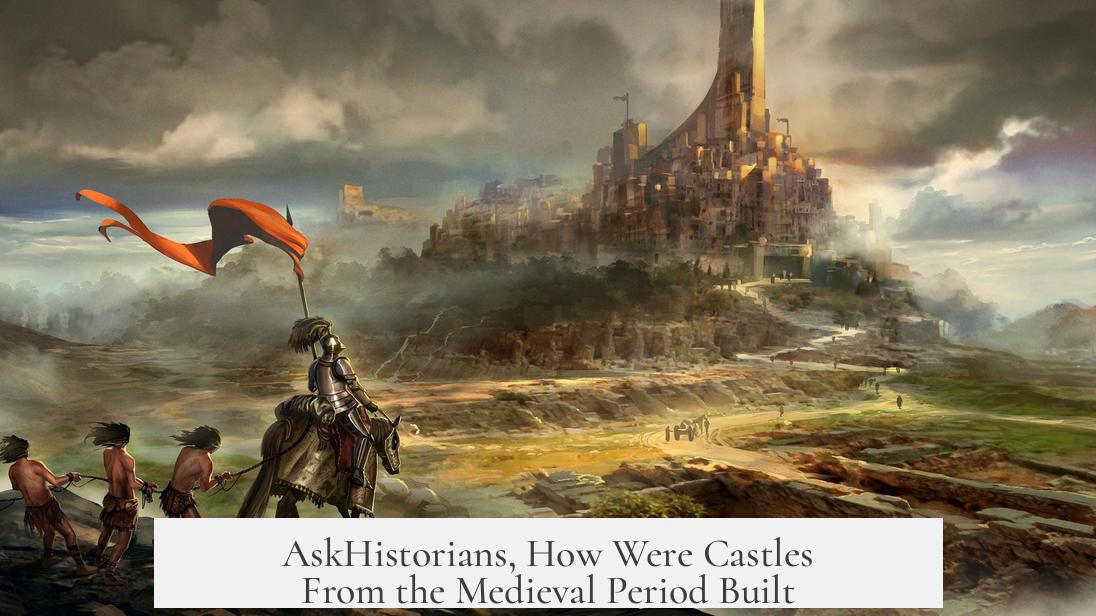 AskHistorians, How Were Castles From the Medieval Period Built?
