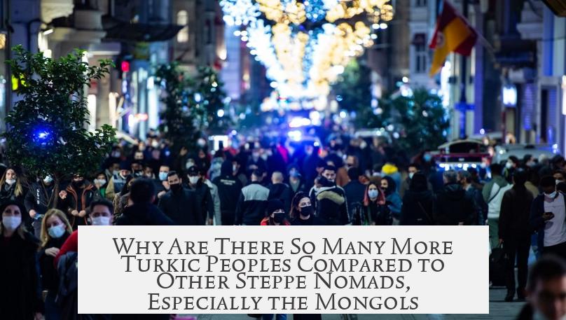 Why Are There So Many More Turkic Peoples Compared to Other Steppe Nomads, Especially the Mongols?