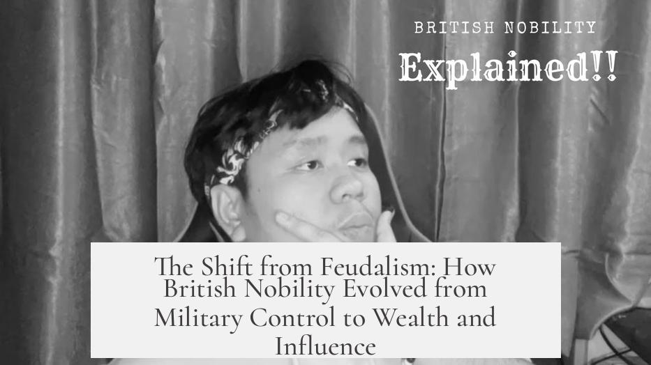 The Shift from Feudalism: How British Nobility Evolved from Military Control to Wealth and Influence