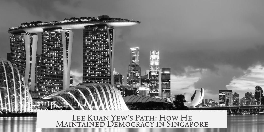 Lee Kuan Yew's Path: How He Maintained Democracy in Singapore
