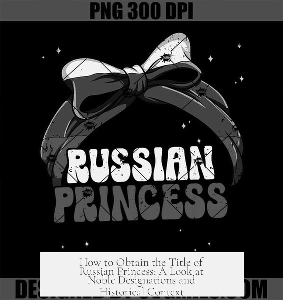 How to Obtain the Title of Russian Princess: A Look at Noble Designations and Historical Context