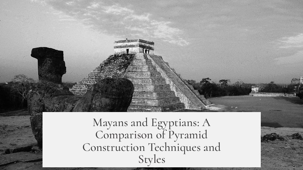 Mayans and Egyptians: A Comparison of Pyramid Construction Techniques and Styles