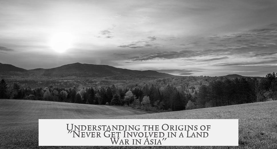 Understanding the Origins of "Never Get Involved in a Land War in Asia"