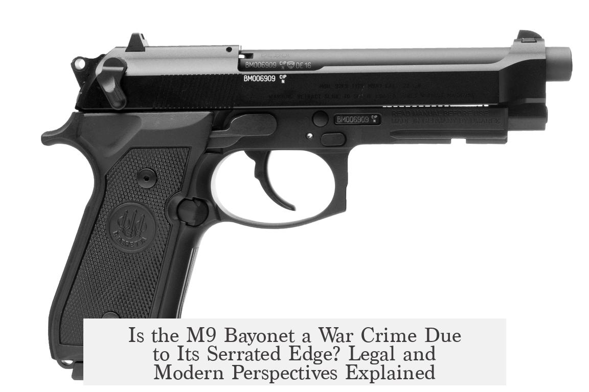 Is the M9 Bayonet a War Crime Due to Its Serrated Edge? Legal and Modern Perspectives Explained