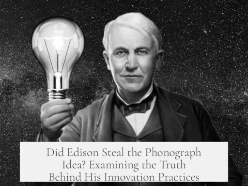 Did Edison Steal the Phonograph Idea? Examining the Truth Behind His Innovation Practices