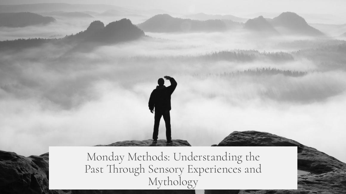 Monday Methods: Understanding the Past Through Sensory Experiences and Mythology