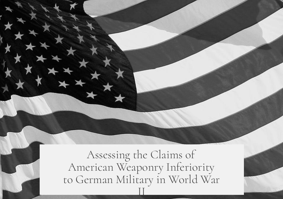 Assessing the Claims of American Weaponry Inferiority to German Military in World War II