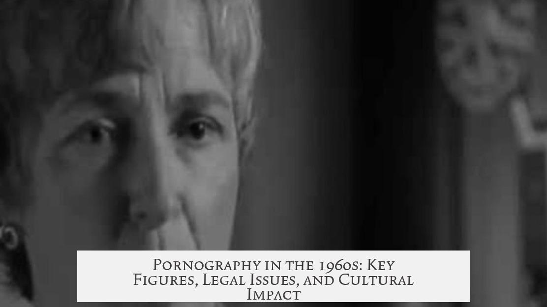 Pornography in the 1960s: Key Figures, Legal Issues, and Cultural Impact