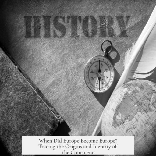 When Did Europe Become Europe? Tracing the Origins and Identity of the Continent