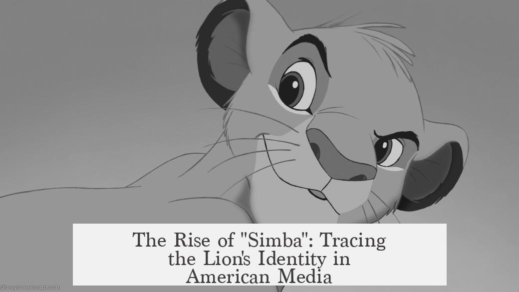 The Rise of "Simba": Tracing the Lion's Identity in American Media
