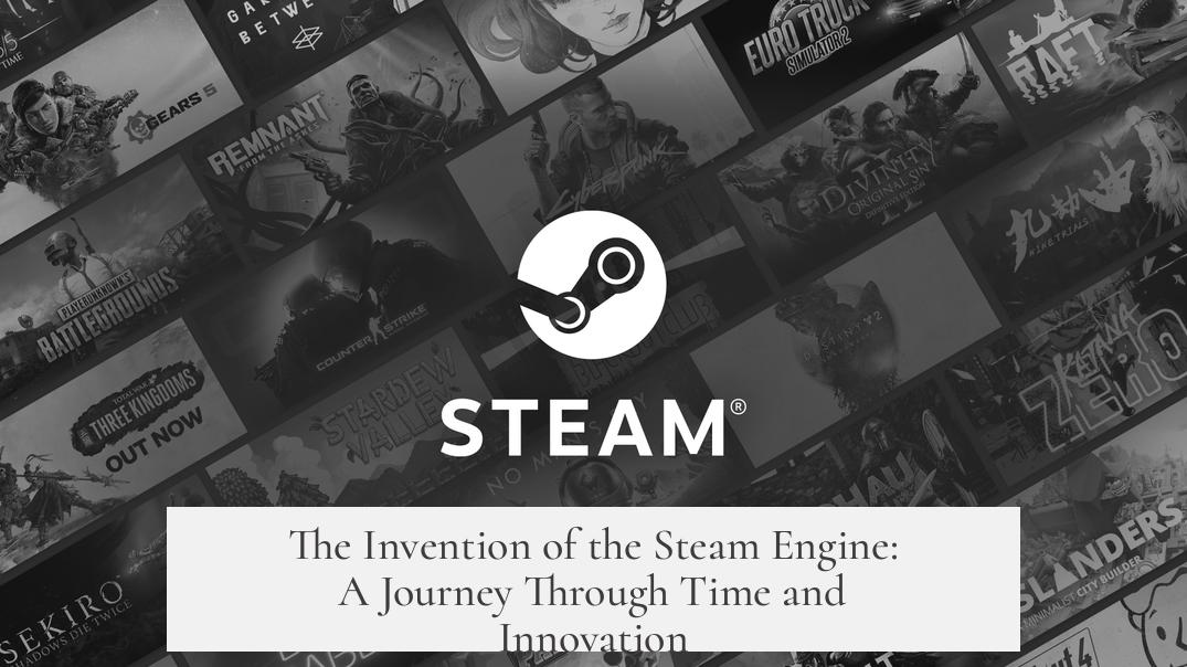 The Invention of the Steam Engine: A Journey Through Time and Innovation