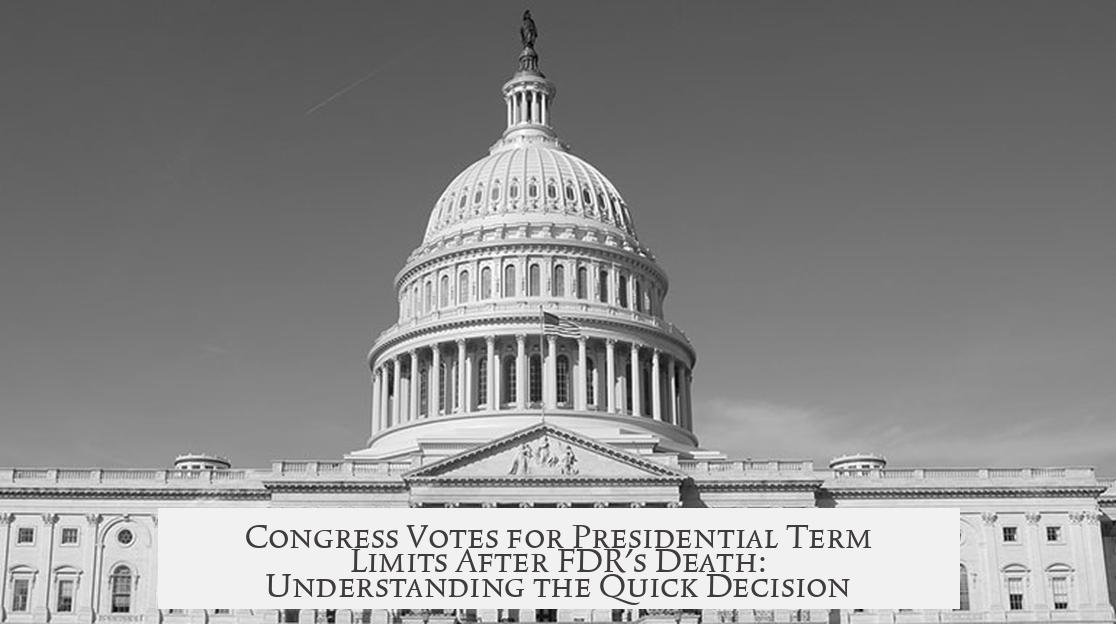 Congress Votes for Presidential Term Limits After FDR's Death: Understanding the Quick Decision