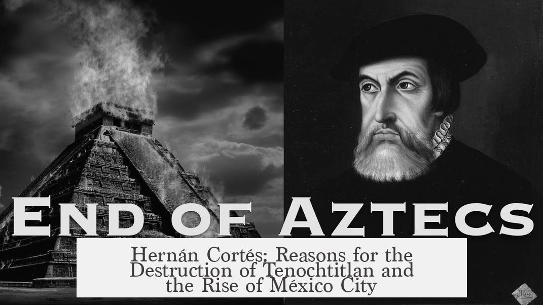 Hernán Cortés: Reasons for the Destruction of Tenochtitlan and the Rise of México City