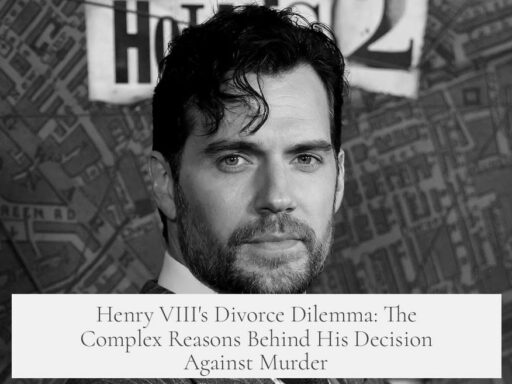 Henry VIII's Divorce Dilemma: The Complex Reasons Behind His Decision Against Murder