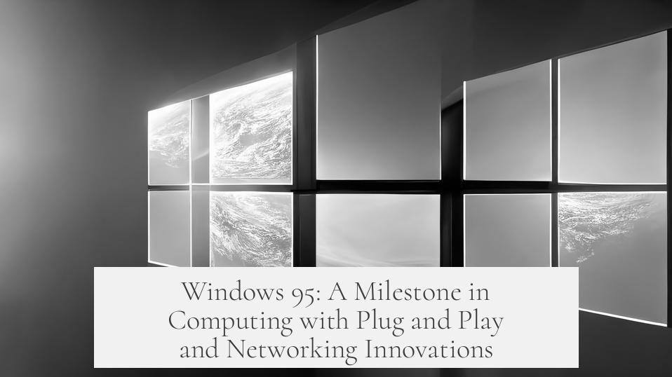 Windows 95: A Milestone in Computing with Plug and Play and Networking Innovations